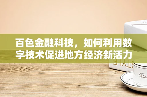 百色金融科技，如何利用数字技术促进地方经济新活力？