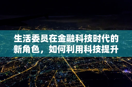 生活委员在金融科技时代的新角色，如何利用科技提升班级财务管理透明度？