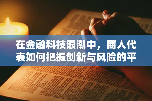 在金融科技浪潮中，商人代表如何把握创新与风险的平衡？