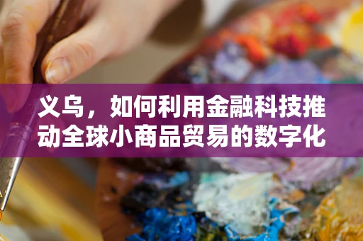 义乌，如何利用金融科技推动全球小商品贸易的数字化转型？