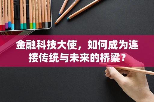 金融科技大使，如何成为连接传统与未来的桥梁？