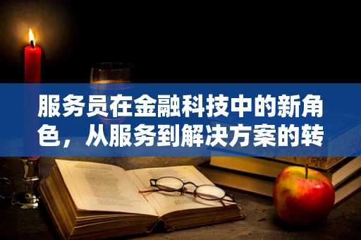 服务员在金融科技中的新角色，从服务到解决方案的转变