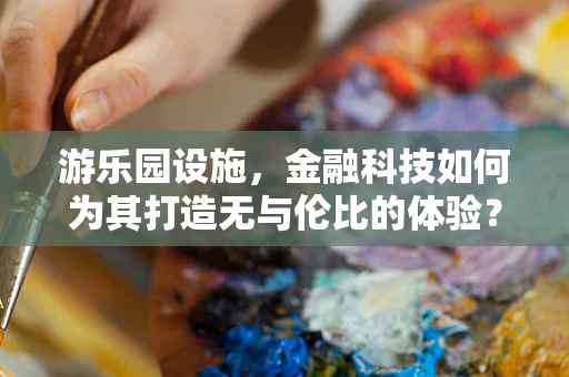 游乐园设施，金融科技如何为其打造无与伦比的体验？
