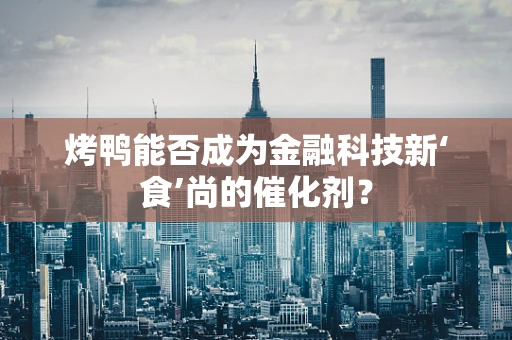 烤鸭能否成为金融科技新‘食’尚的催化剂？