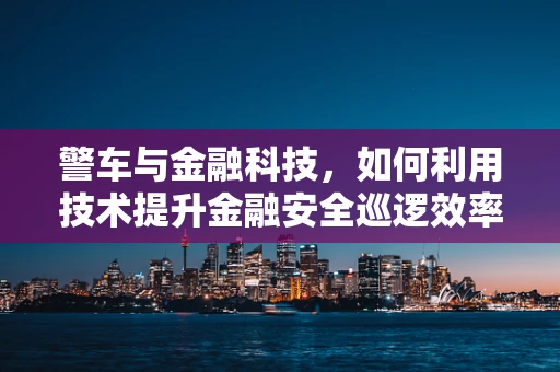 警车与金融科技，如何利用技术提升金融安全巡逻效率？