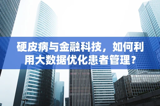硬皮病与金融科技，如何利用大数据优化患者管理？