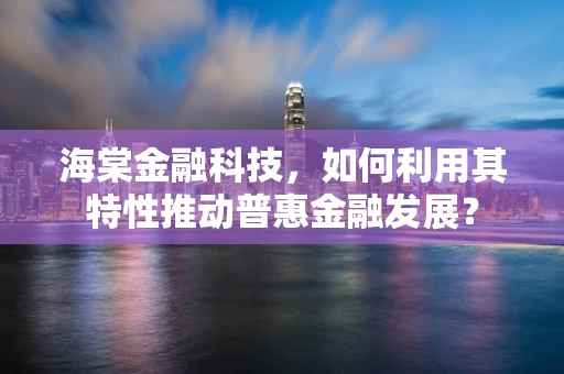海棠金融科技，如何利用其特性推动普惠金融发展？