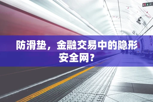 防滑垫，金融交易中的隐形安全网？