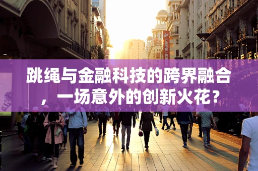 跳绳与金融科技的跨界融合，一场意外的创新火花？