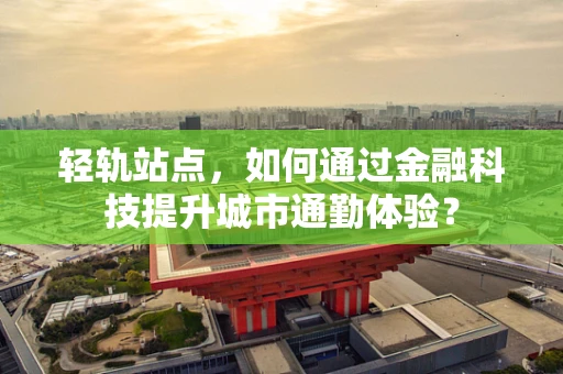 轻轨站点，如何通过金融科技提升城市通勤体验？