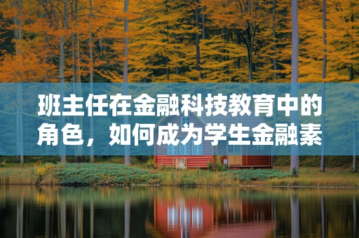 班主任在金融科技教育中的角色，如何成为学生金融素养的引路人？