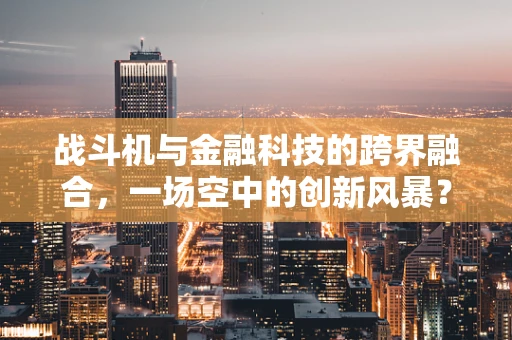 战斗机与金融科技的跨界融合，一场空中的创新风暴？