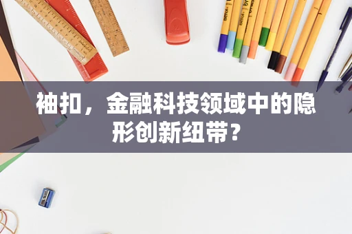 袖扣，金融科技领域中的隐形创新纽带？