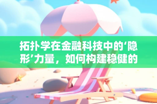 拓扑学在金融科技中的‘隐形’力量，如何构建稳健的网络安全架构？