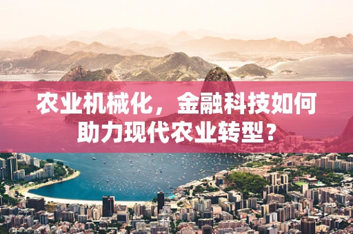 农业机械化，金融科技如何助力现代农业转型？