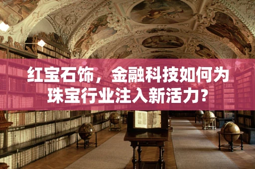 红宝石饰，金融科技如何为珠宝行业注入新活力？