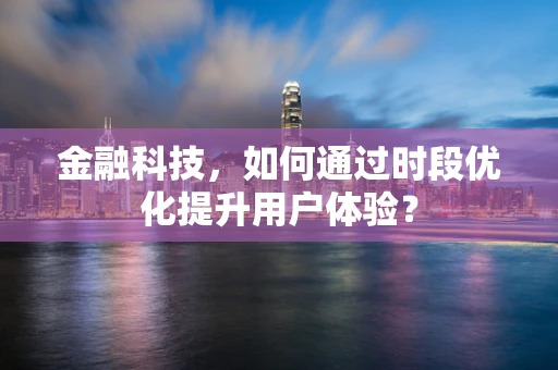 金融科技，如何通过时段优化提升用户体验？