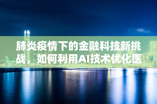 肺炎疫情下的金融科技新挑战，如何利用AI技术优化医疗支付与风险管理？