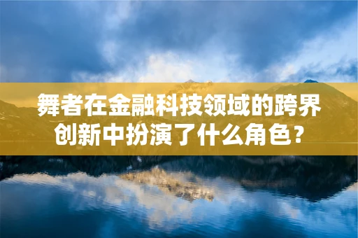 舞者在金融科技领域的跨界创新中扮演了什么角色？