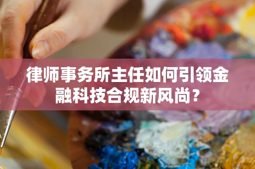 律师事务所主任如何引领金融科技合规新风尚？