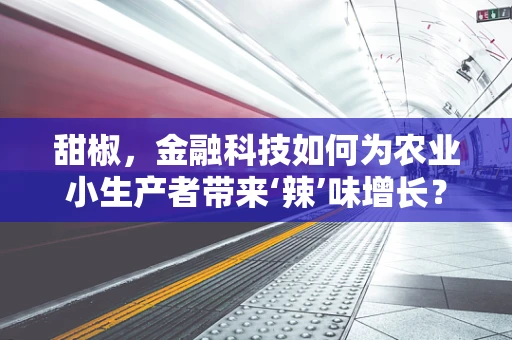 甜椒，金融科技如何为农业小生产者带来‘辣’味增长？
