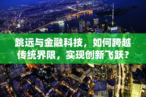 跳远与金融科技，如何跨越传统界限，实现创新飞跃？