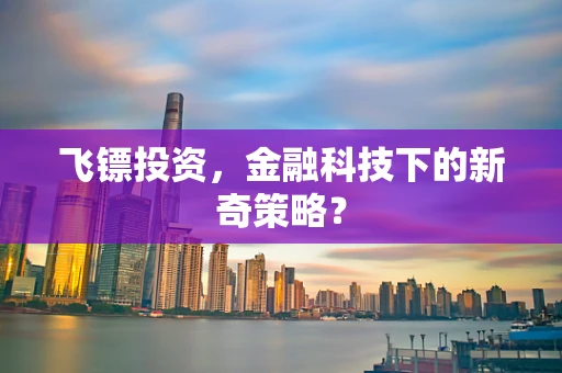 飞镖投资，金融科技下的新奇策略？