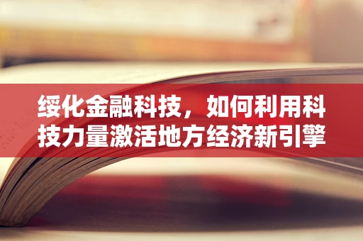 绥化金融科技，如何利用科技力量激活地方经济新引擎？