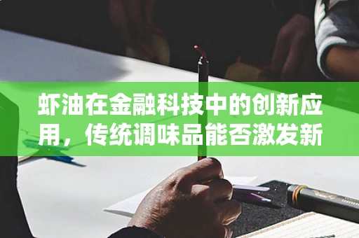 虾油在金融科技中的创新应用，传统调味品能否激发新时代的金融活力？