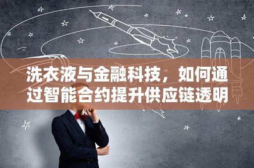 洗衣液与金融科技，如何通过智能合约提升供应链透明度？