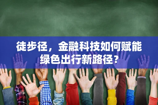 徒步径，金融科技如何赋能绿色出行新路径？