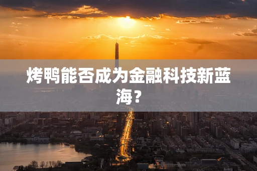 烤鸭能否成为金融科技新蓝海？