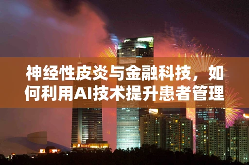 神经性皮炎与金融科技，如何利用AI技术提升患者管理？