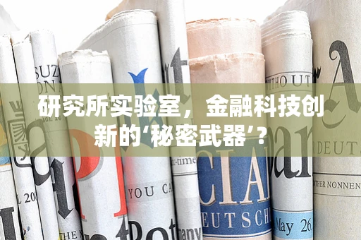 研究所实验室，金融科技创新的‘秘密武器’？