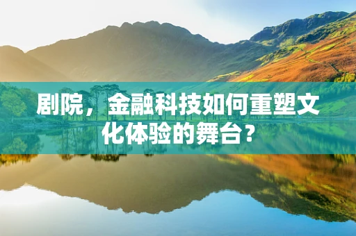 剧院，金融科技如何重塑文化体验的舞台？