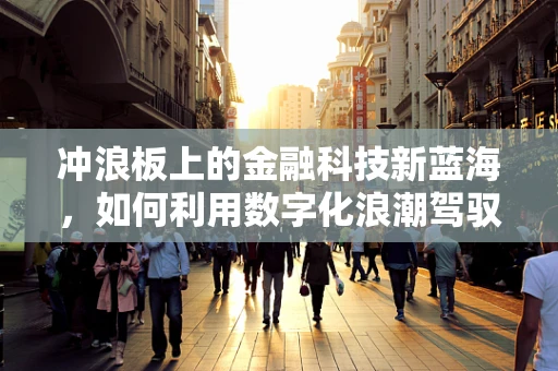 冲浪板上的金融科技新蓝海，如何利用数字化浪潮驾驭市场？