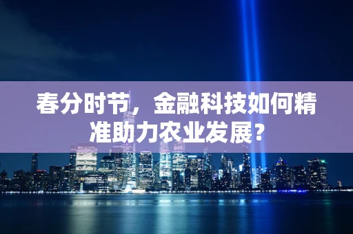 春分时节，金融科技如何精准助力农业发展？