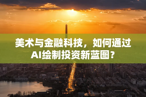美术与金融科技，如何通过AI绘制投资新蓝图？