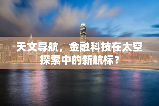 天文导航，金融科技在太空探索中的新航标？