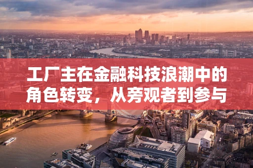 工厂主在金融科技浪潮中的角色转变，从旁观者到参与者