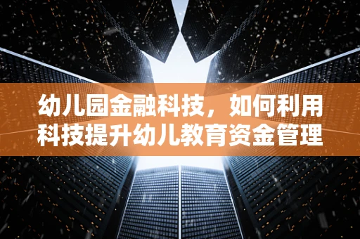 幼儿园金融科技，如何利用科技提升幼儿教育资金管理效率？