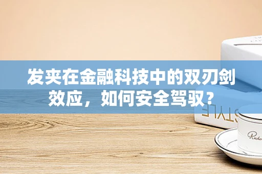 发夹在金融科技中的双刃剑效应，如何安全驾驭？