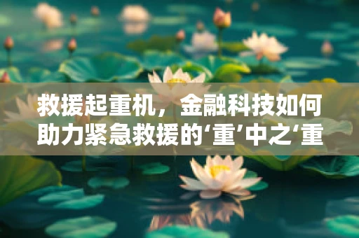 救援起重机，金融科技如何助力紧急救援的‘重’中之‘重’？