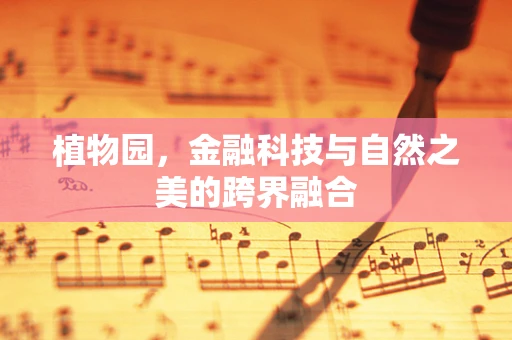 植物园，金融科技与自然之美的跨界融合