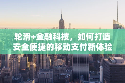 轮滑+金融科技，如何打造安全便捷的移动支付新体验？