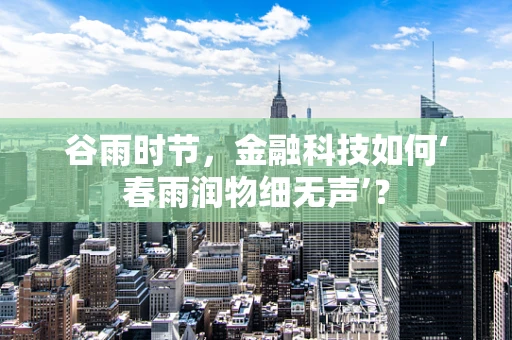 谷雨时节，金融科技如何‘春雨润物细无声’？