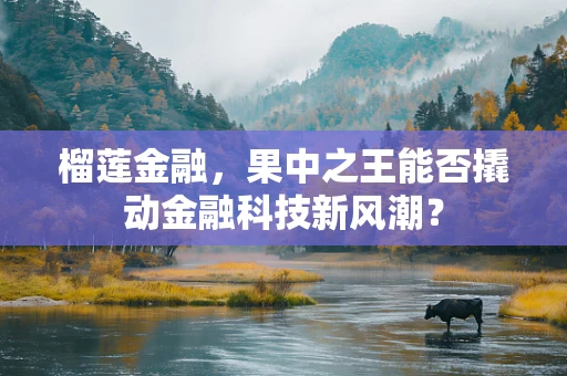 榴莲金融，果中之王能否撬动金融科技新风潮？