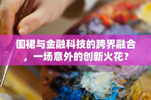 围裙与金融科技的跨界融合，一场意外的创新火花？