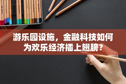 游乐园设施，金融科技如何为欢乐经济插上翅膀？