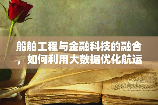 船舶工程与金融科技的融合，如何利用大数据优化航运融资？